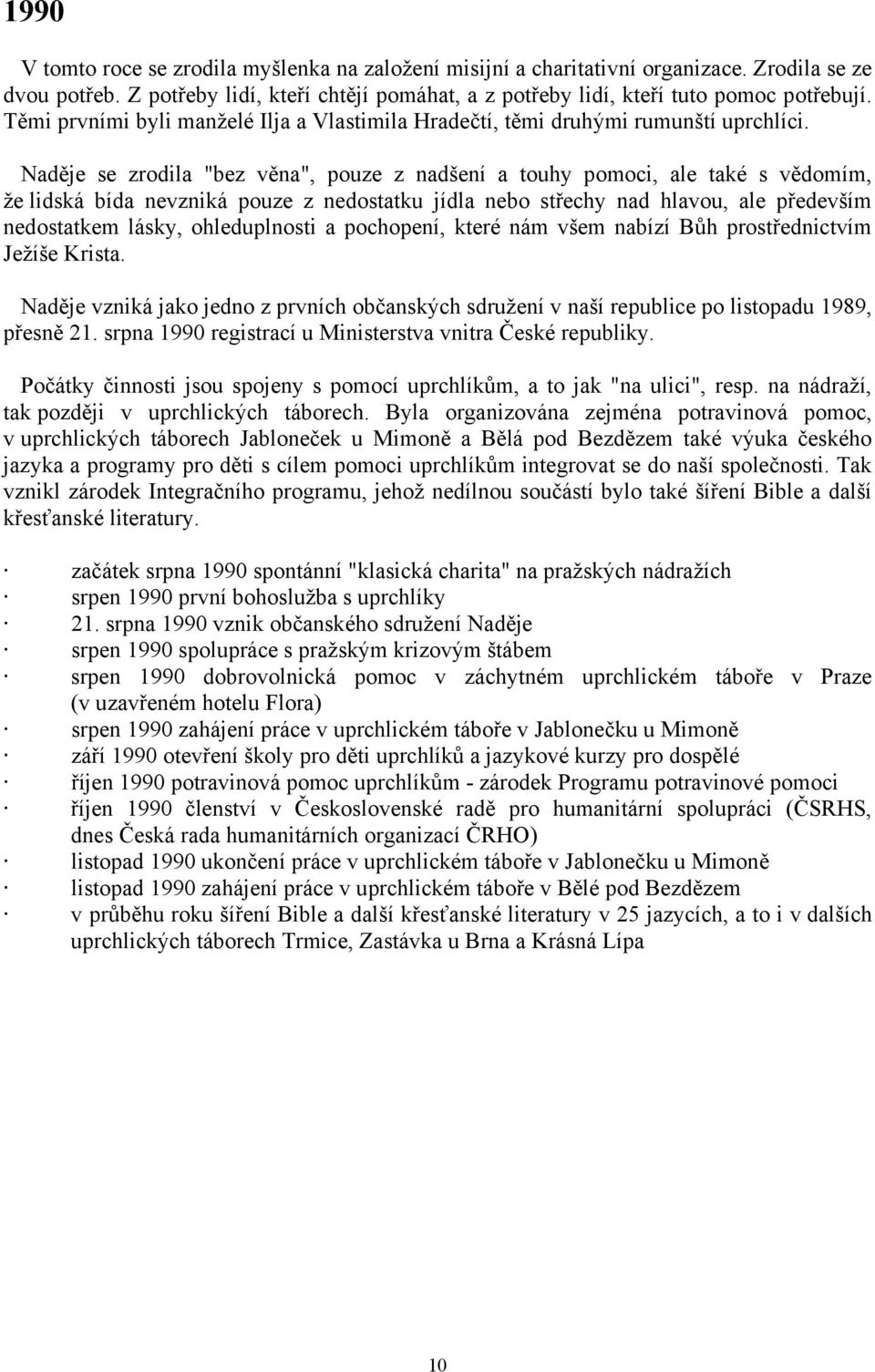 Naděje se zrodila "bez věna", pouze z nadšení a touhy pomoci, ale také s vědomím, že lidská bída nevzniká pouze z nedostatku jídla nebo střechy nad hlavou, ale především nedostatkem lásky,