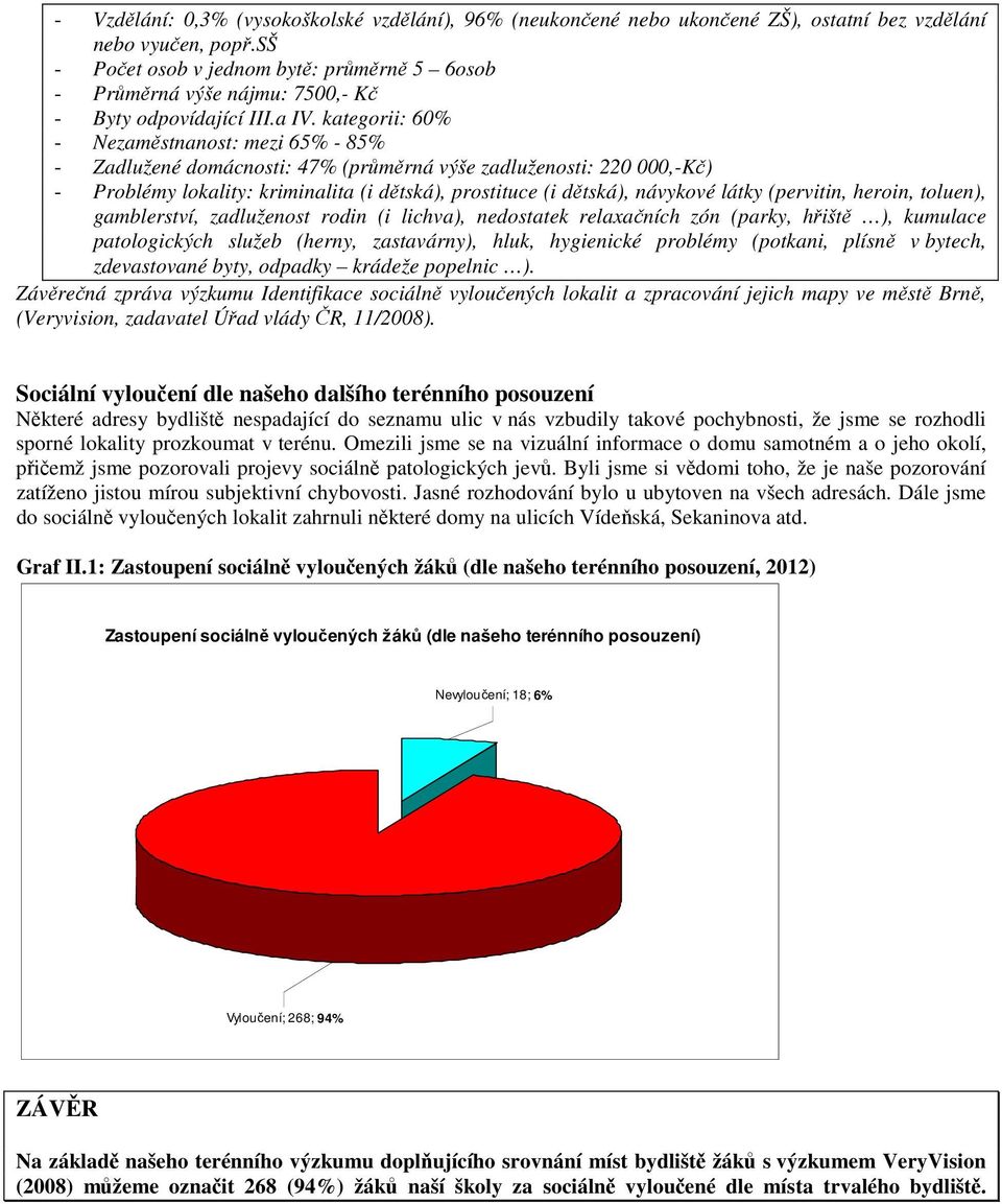 kategorii: 60% - Nezaměstnanost: mezi 65% - 85% - Zadlužené domácnosti: 47% (průměrná výše zadluženosti: 220 000,-Kč) - Problémy lokality: kriminalita (i dětská), prostituce (i dětská), návykové