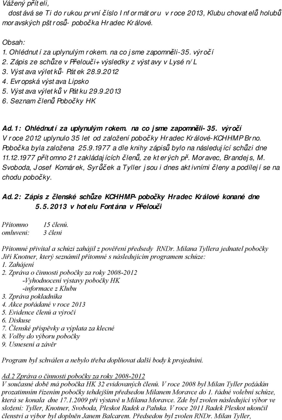 Seznam členů Pobočky HK Ad.1: Ohlédnutí za uplynulým rokem. na co jsme zapomněli-35. výročí V roce 2012 uplynulo 35 let od založení pobočky Hradec Králové-KCHHMP Brno. Pobočka byla založena 25.9.