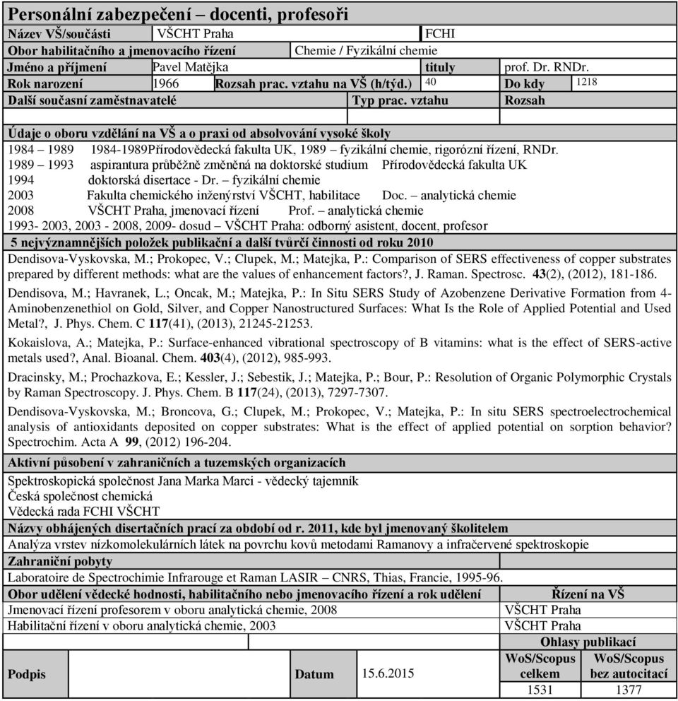1989 1993 aspirantura průběžně změněná na doktorské studium Přírodovědecká fakulta UK 1994 doktorská disertace - Dr. fyzikální chemie 2003 Fakulta chemického inženýrství VŠCHT, habilitace Doc.