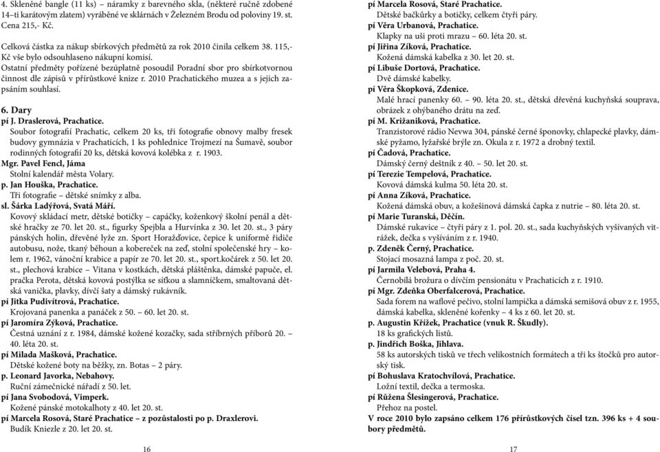 Ostatní předměty pořízené bezúplatně posoudil Poradní sbor pro sbírkotvornou činnost dle zápisů v přírůstkové knize r. 2010 Prachatického muzea a s jejich zapsáním souhlasí. 6. Dary pí J.