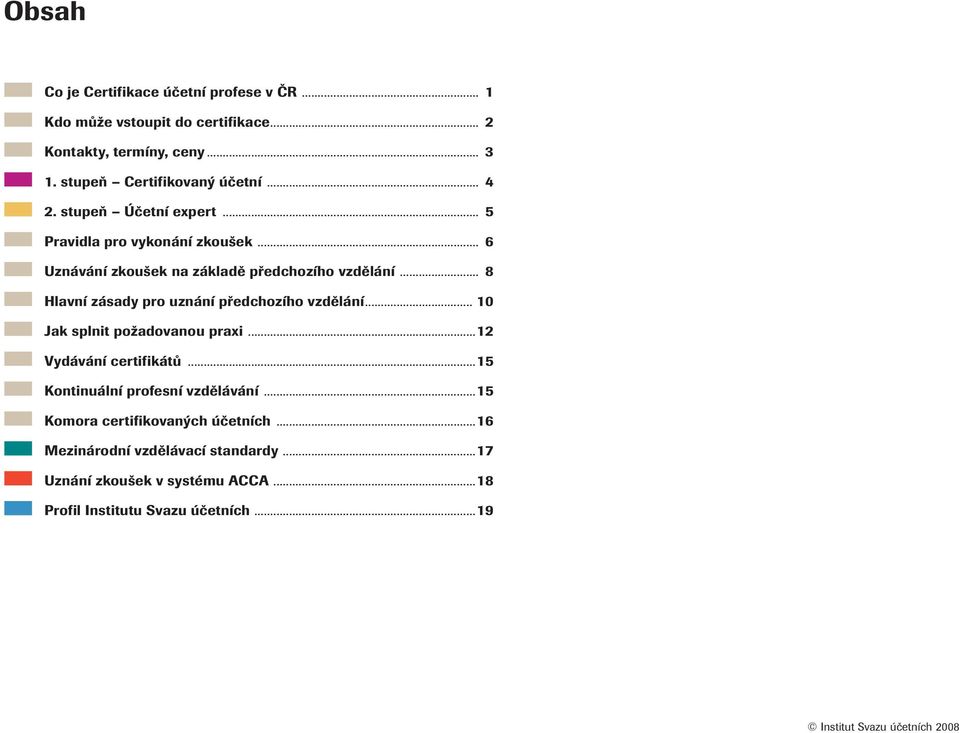 .. 8 Hlavní zásady pro uznání předchozího vzdělání... 10 Ja splnit požadovanou praxi...12 Vydávání certifiátů...15 Kontinuální profesní vzdělávání.