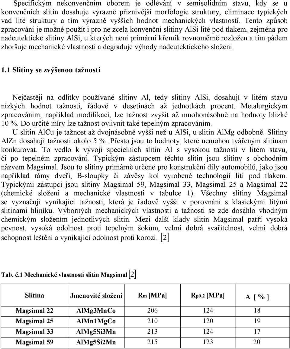 Tento způsob zpracování je možné použít i pro ne zcela konvenční slitiny AlSi lité pod tlakem, zejména pro nadeutektické slitiny AlSi, u kterých není primární křemík rovnoměrně rozložen a tím pádem