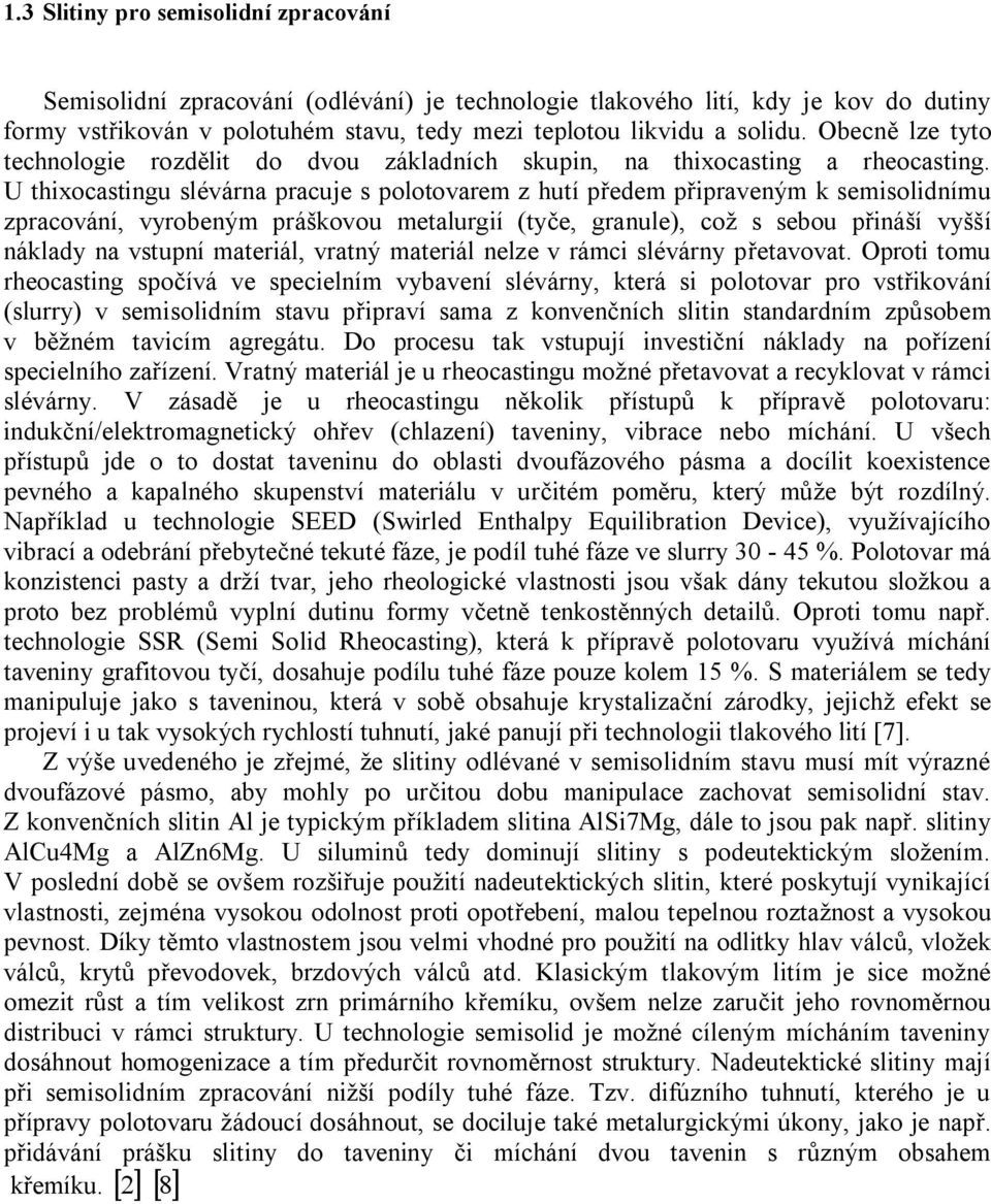 U thixocastingu slévárna pracuje s polotovarem z hutí předem připraveným k semisolidnímu zpracování, vyrobeným práškovou metalurgií (tyče, granule), což s sebou přináší vyšší náklady na vstupní