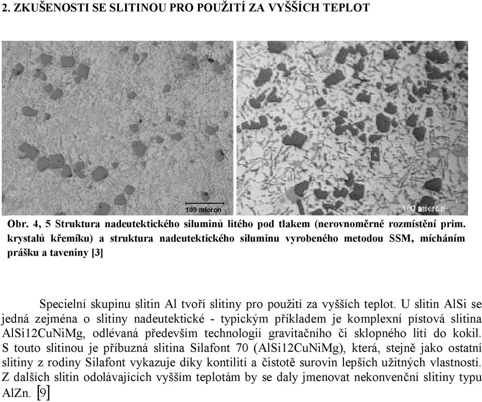 U slitin AlSi se jedná zejména o slitiny nadeutektické - typickým příkladem je komplexní pístová slitina AlSi12CuNiMg, odlévaná především technologií gravitačního či sklopného lití do kokil.