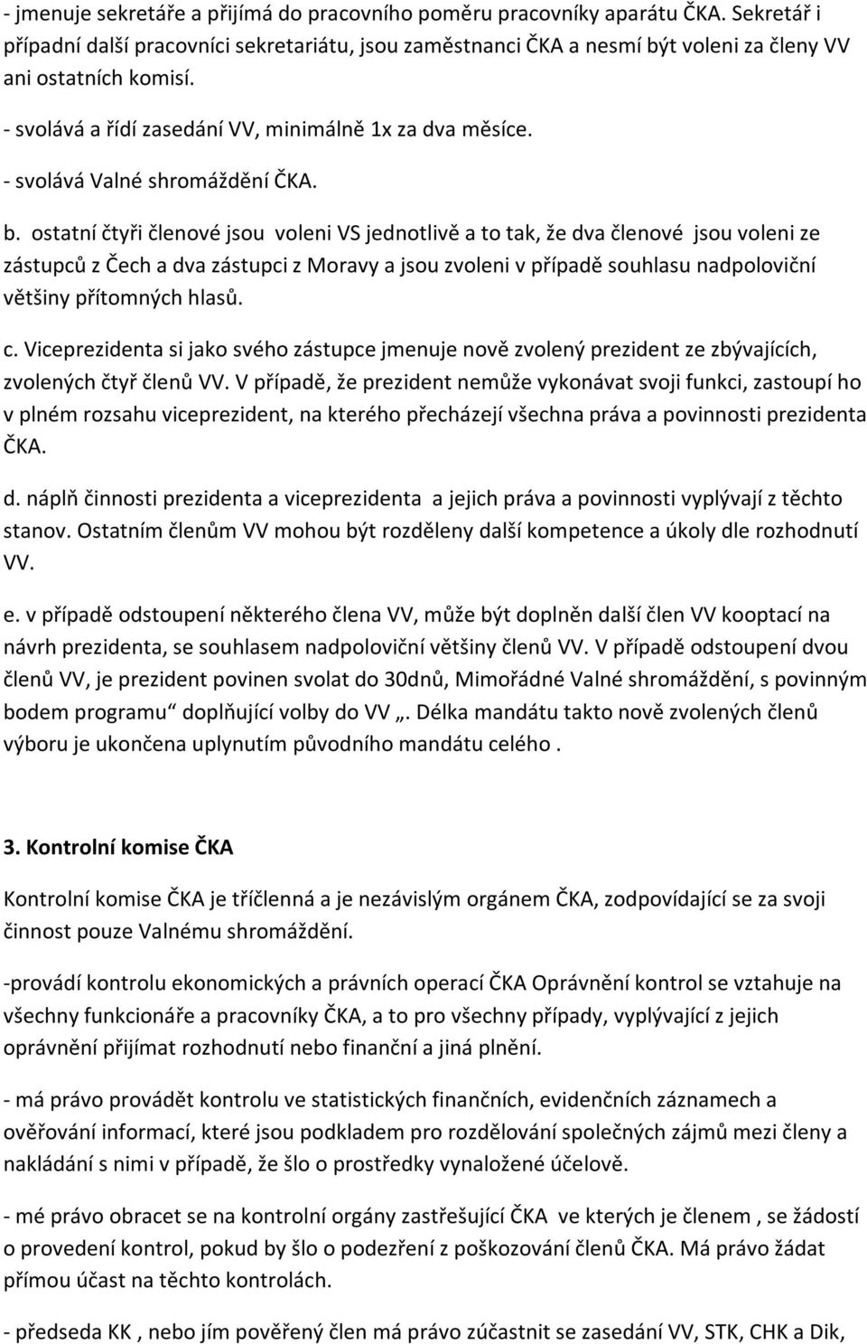 ostatní čtyři členové jsou voleni VS jednotlivě a to tak, že dva členové jsou voleni ze zástupců z Čech a dva zástupci z Moravy a jsou zvoleni v případě souhlasu nadpoloviční většiny přítomných hlasů.