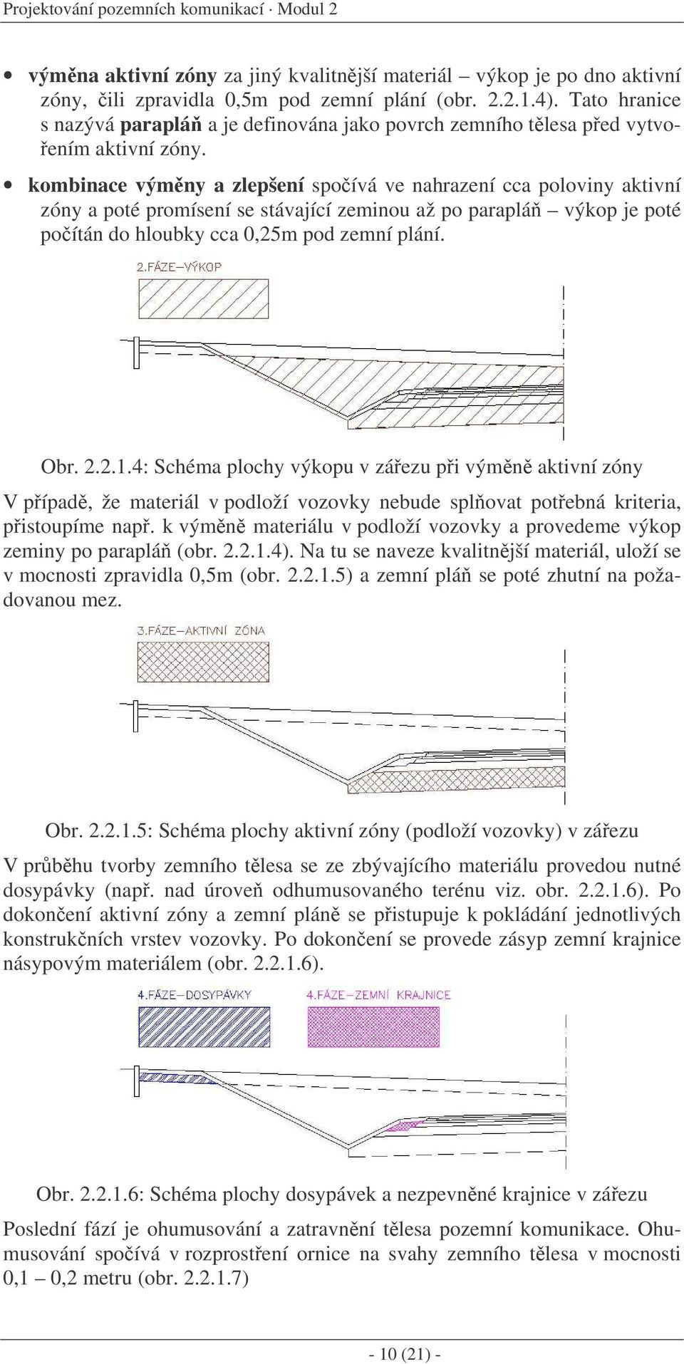 kombinace výmny a zlepšení spoívá ve nahrazení cca poloviny aktivní zóny a poté promísení se stávající zeminou až po paraplá výkop je poté poítán do hloubky cca 0,25m pod zemní plání. Obr. 2.2.1.