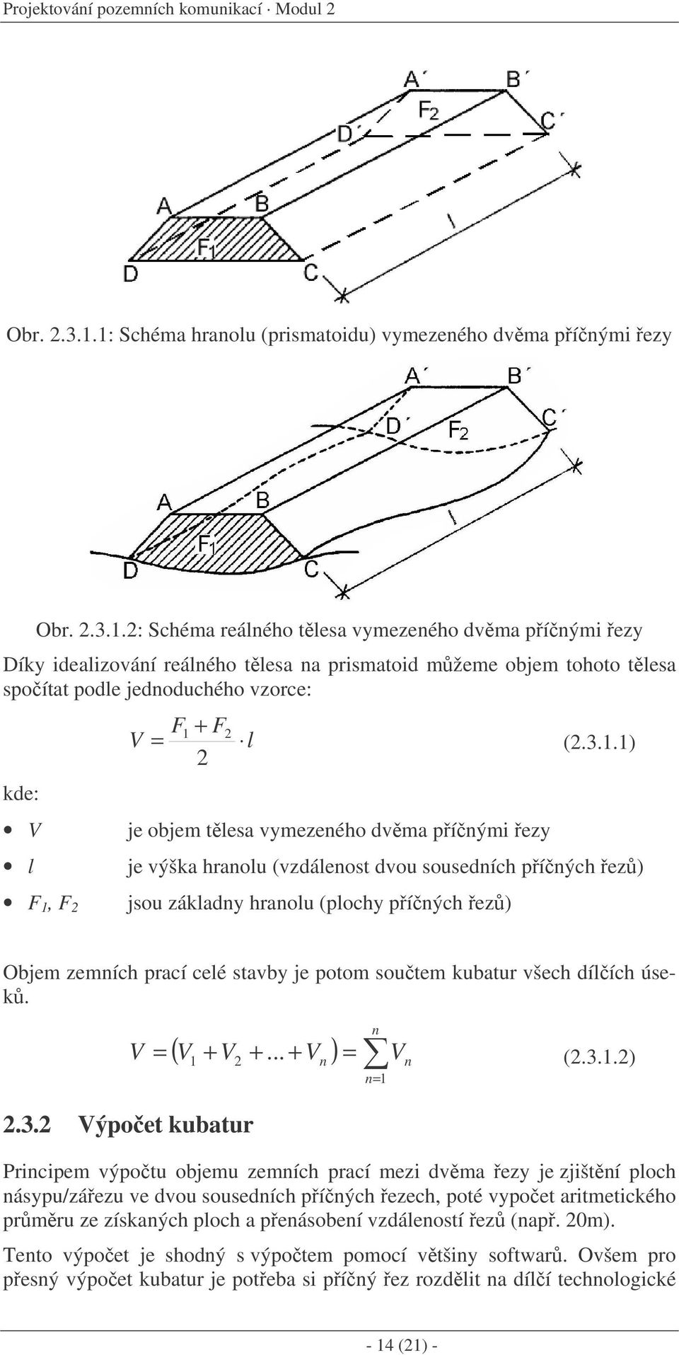 3.1.1) 2 je objem tlesa vymezeného dvma pínými ezy je výška hranolu (vzdálenost dvou sousedních píných ez) jsou základny hranolu (plochy píných ez) Objem zemních prací celé stavby je potom soutem