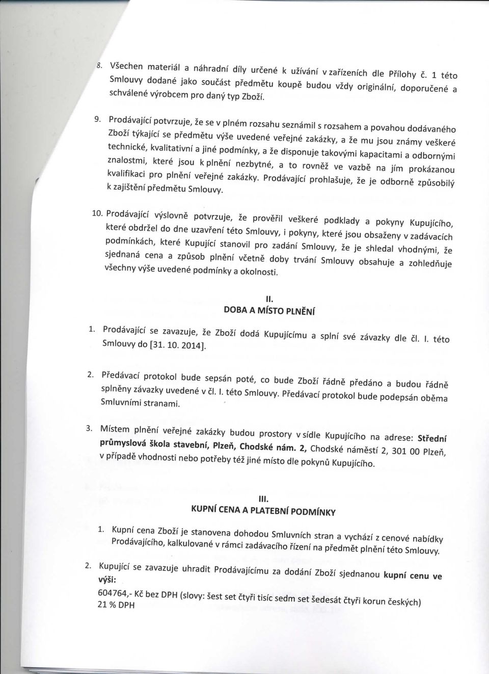 Prodavaji'ci potvrzuje, ze se v plnem rozsahu seznamil s rozsahem a povahou dodavaneho Zbozi tykaji'ci se predmetu vyse uvedene verejne zakazky, a ze mu jsou znamy veskere technicke, kvalitativni a