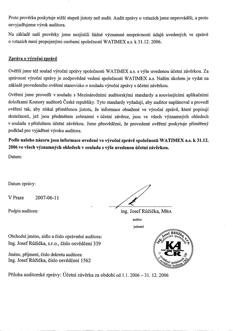 Ovefili jsme tez sulad vyrcni zpravy splecnsti WATIMEX a.s. s vyse uvedenu ucetni zaverku. Za spnivnst vyrcni zpravy je zdpvedne vedeni splecnsti WATIMEX a.s. Nasim Uklem je vydat na zaldade prvedeneh vereni stanvisk 0 suladu vyrcni zpravy s ucetni zaverku.