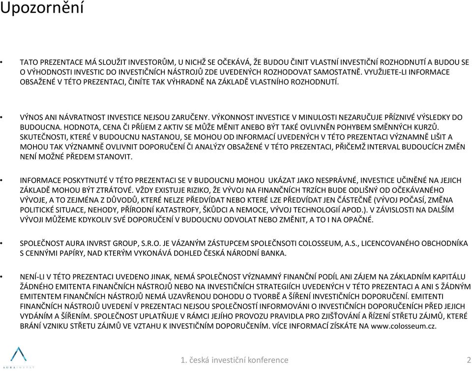 VÝKONNOST INVESTICE V MINULOSTI NEZARUČUJE PŘÍZNIVÉ VÝSLEDKY DO BUDOUCNA. HODNOTA, CENA ČI PŘÍJEM Z AKTIV SE MŮŽE MĚNIT ANEBO BÝT TAKÉ OVLIVNĚN POHYBEM SMĚNNÝCH KURZŮ.