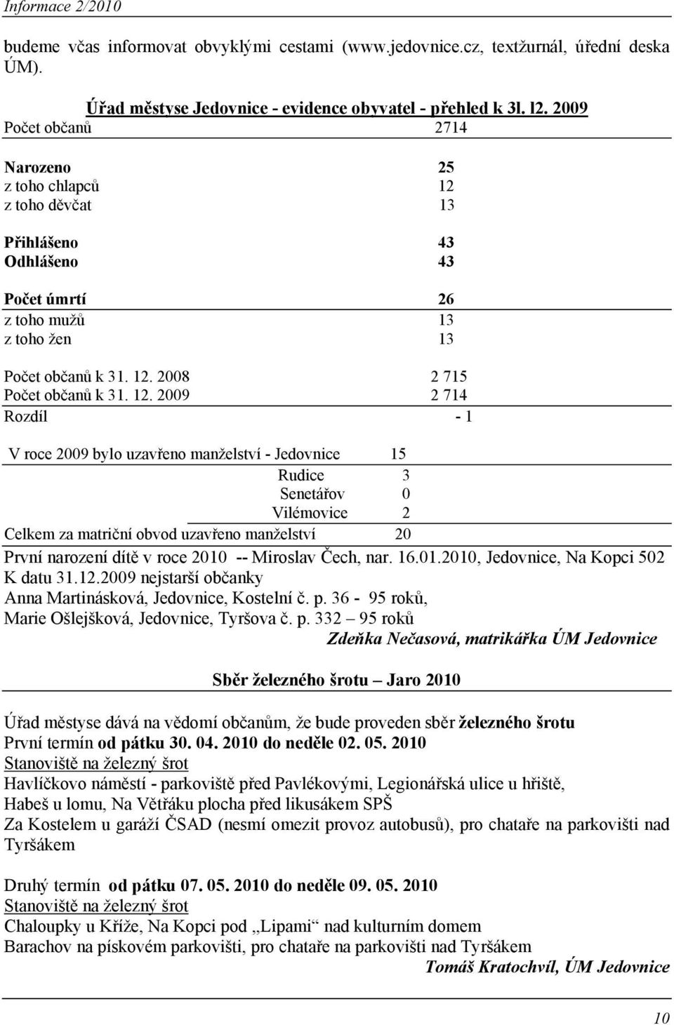 z toho děvčat 13 Přihlášeno 43 Odhlášeno 43 Počet úmrtí 26 z toho mužů 13 z toho žen 13 Počet občanů k 31. 12.