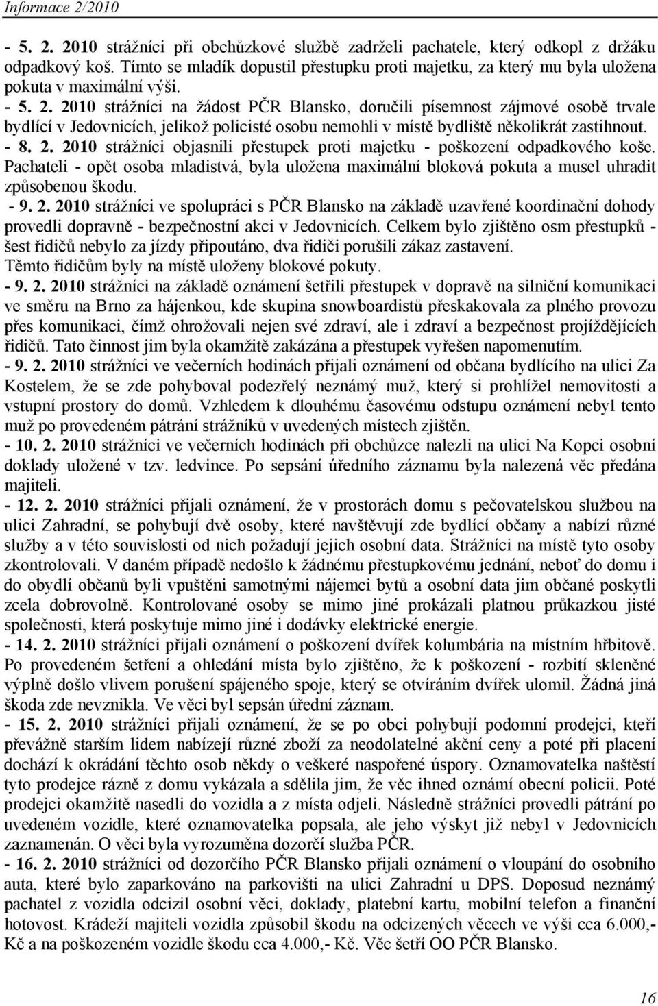 2010 strážníci na žádost PČR Blansko, doručili písemnost zájmové osobě trvale bydlící v Jedovnicích, jelikož policisté osobu nemohli v místě bydliště několikrát zastihnout. - 8. 2.