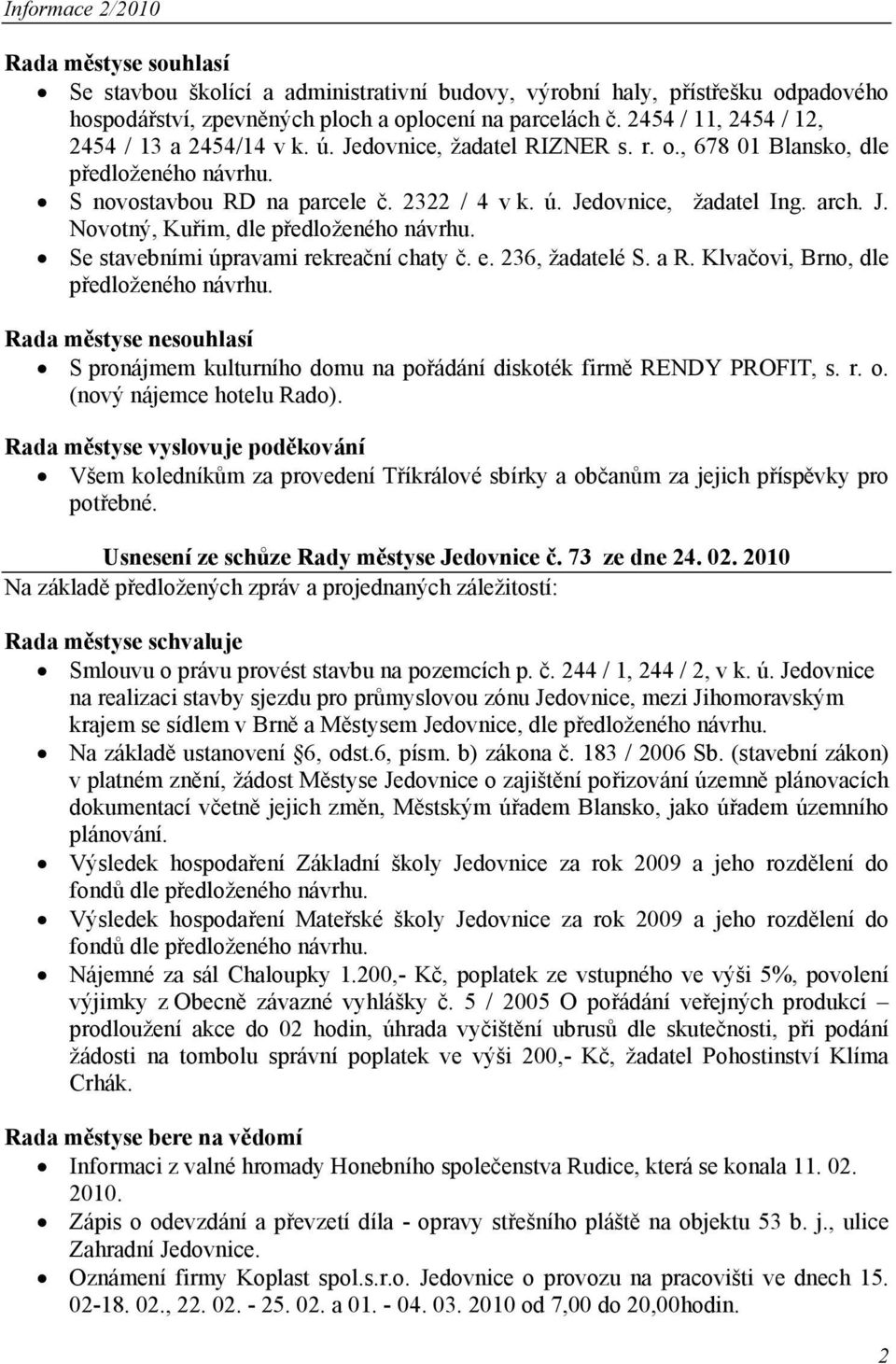 arch. J. Novotný, Kuřim, dle předloženého návrhu. Se stavebními úpravami rekreační chaty č. e. 236, žadatelé S. a R. Klvačovi, Brno, dle předloženého návrhu.