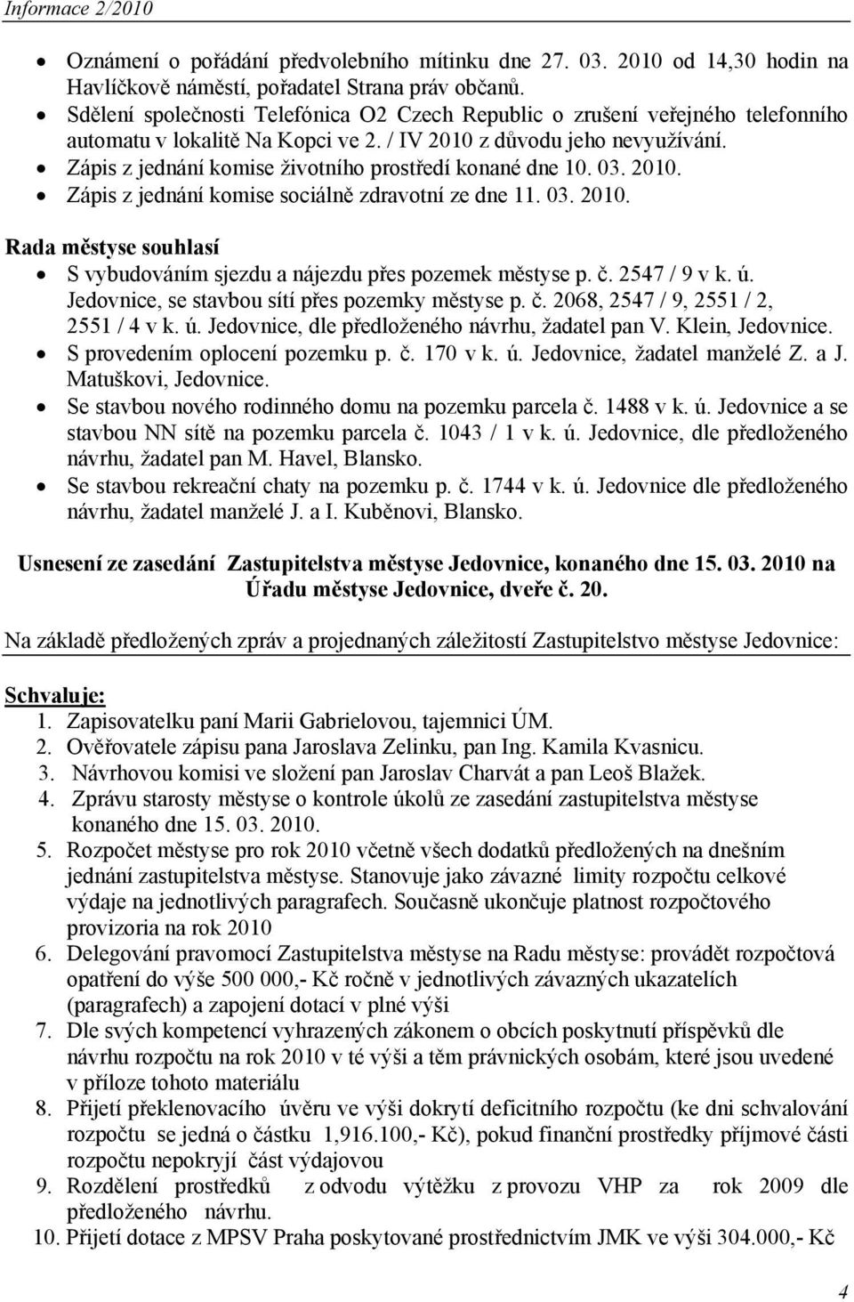 Zápis z jednání komise životního prostředí konané dne 10. 03. 2010. Zápis z jednání komise sociálně zdravotní ze dne 11. 03. 2010. Rada městyse souhlasí S vybudováním sjezdu a nájezdu přes pozemek městyse p.