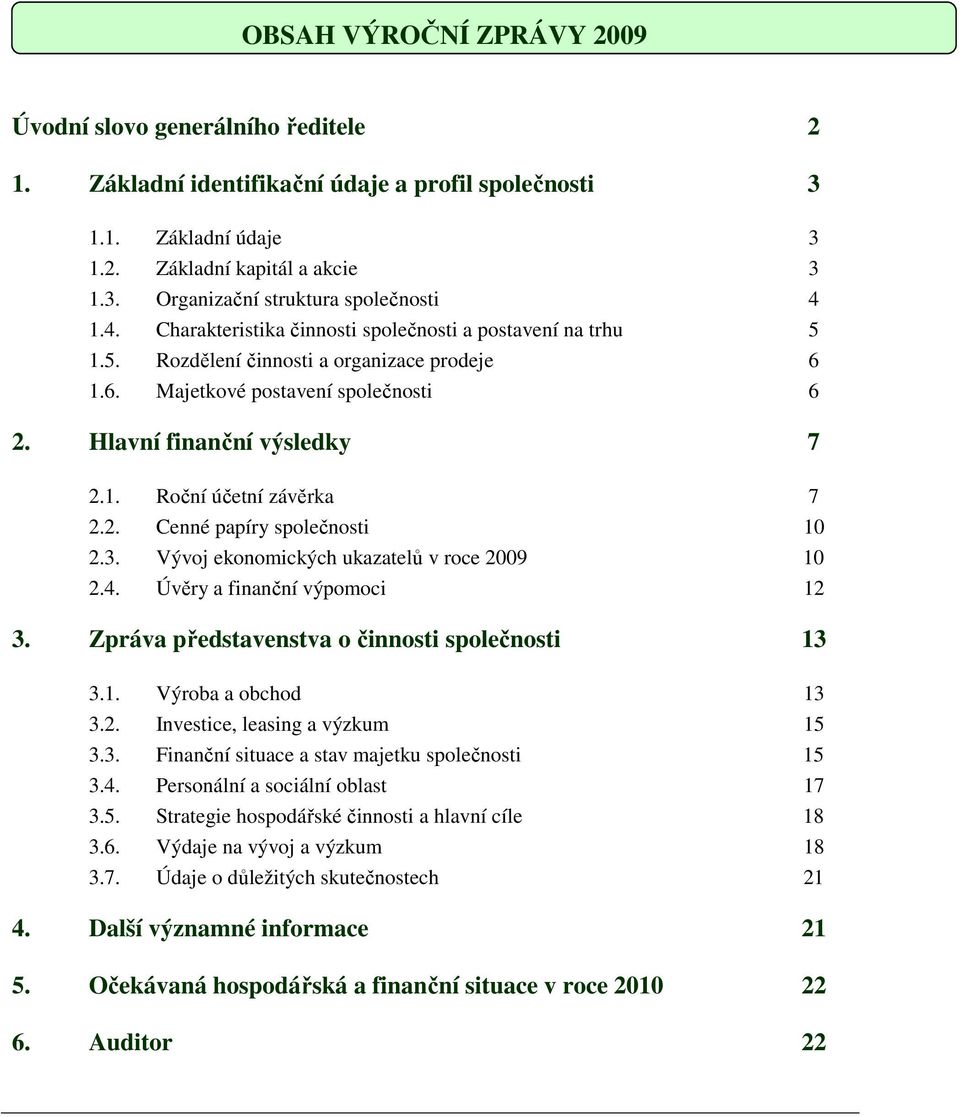 2. Cenné papíry společnosti 10 2.3. Vývoj ekonomických ukazatelů v roce 2009 10 2.4. Úvěry a finanční výpomoci 12 3. Zpráva představenstva o činnosti společnosti 13 3.1. Výroba a obchod 13 3.2. Investice, leasing a výzkum 15 3.