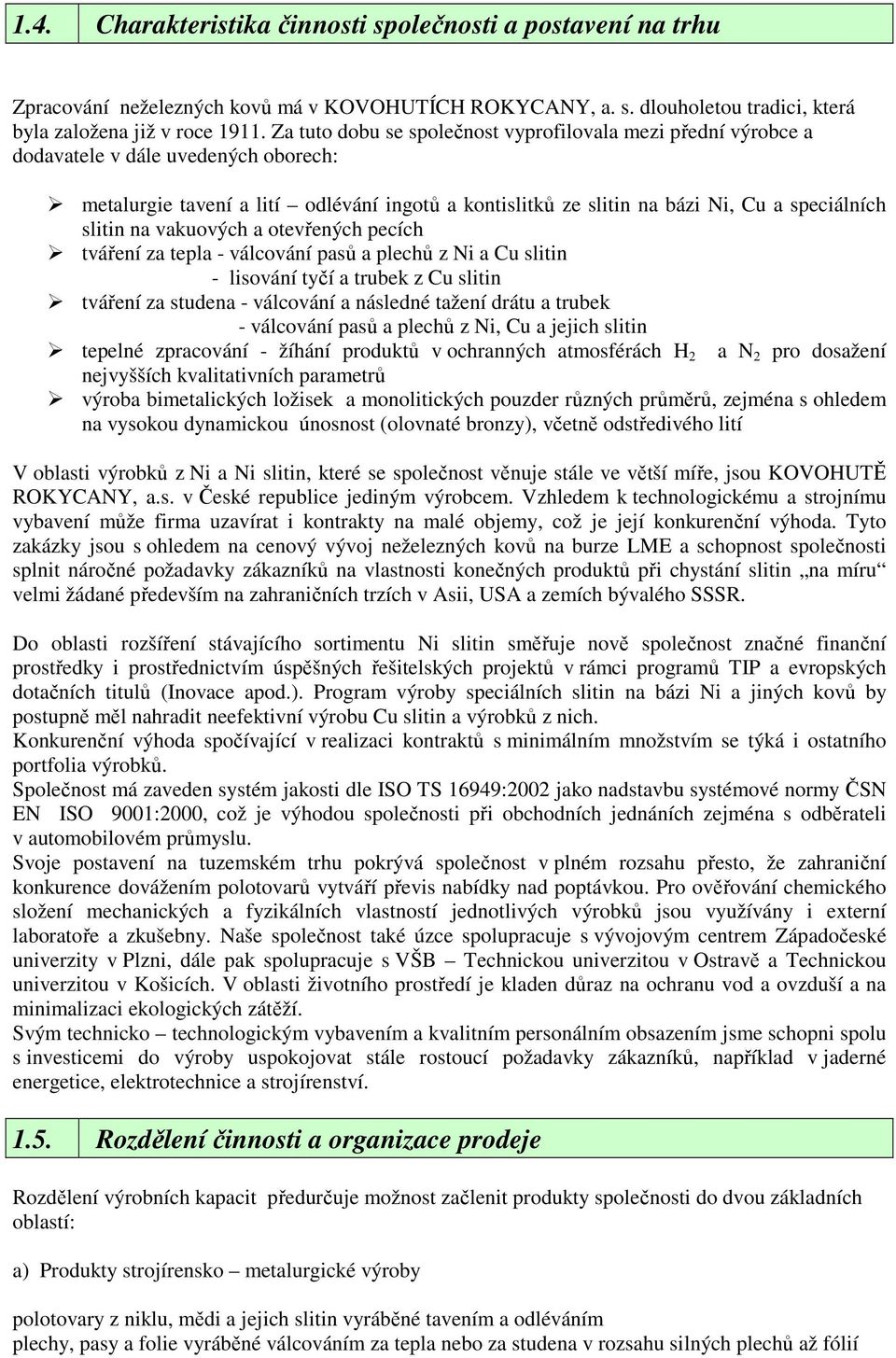 slitin na vakuových a otevřených pecích tváření za tepla - válcování pasů a plechů z Ni a Cu slitin - lisování tyčí a trubek z Cu slitin tváření za studena - válcování a následné tažení drátu a