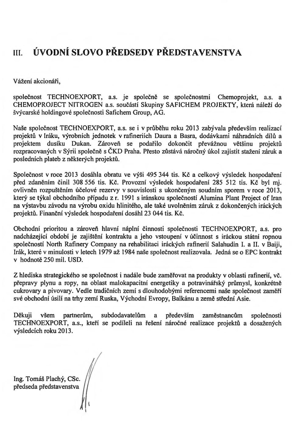 Zaroven se podafilo dokoncit pfevaznou vetsinu projektu rozpracovanych V Syrii spolecne s CKD Praha. Presto zustava narocny ukol zajistit sta:zeni zaruk a pos1ednich plateb z nekterych projektu.