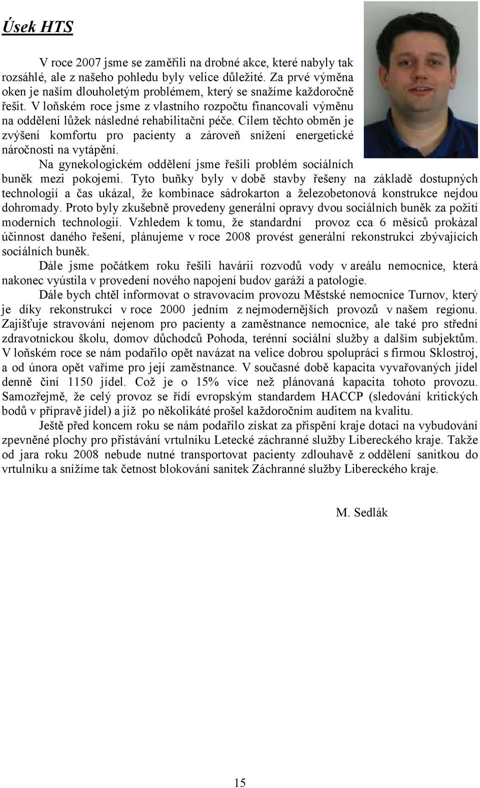 Cílem těchto obměn je zvýšení komfortu pro pacienty a zároveň snížení energetické náročnosti na vytápění. Na gynekologickém oddělení jsme řešili problém sociálních buněk mezi pokojemi.