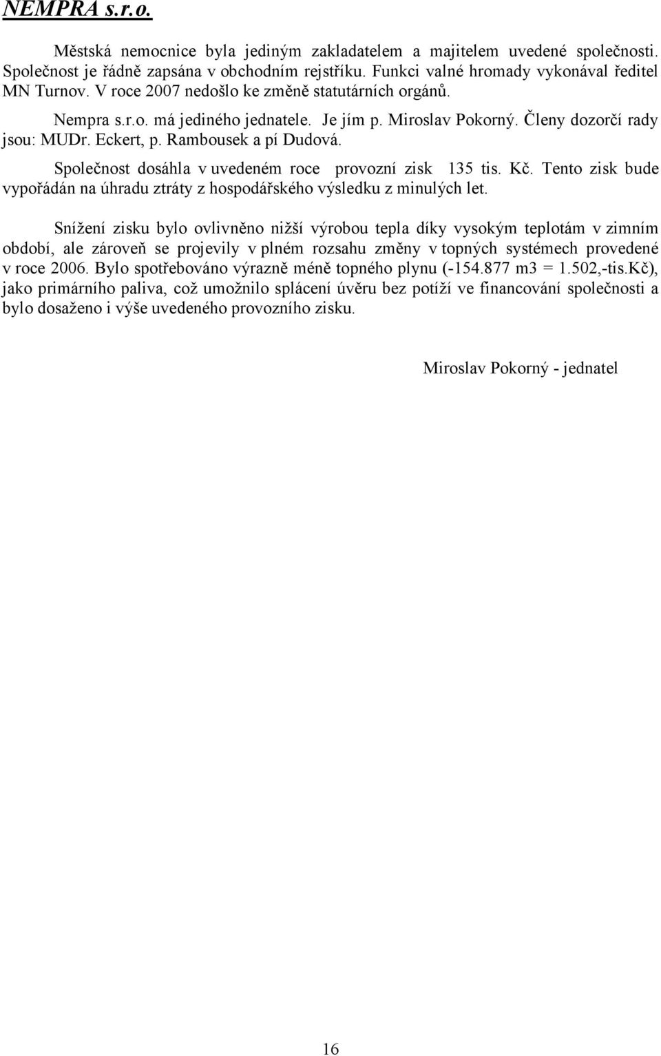 Společnost dosáhla v uvedeném roce provozní zisk 135 tis. Kč. Tento zisk bude vypořádán na úhradu ztráty z hospodářského výsledku z minulých let.