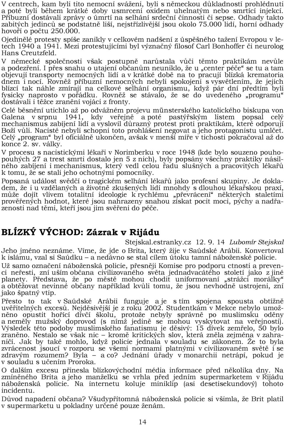 lidí, horní odhady hovoří o počtu 250.000. Ojedinělé protesty spíše zanikly v celkovém nadšení z úspěšného tažení Evropou v letech 1940 a 1941.