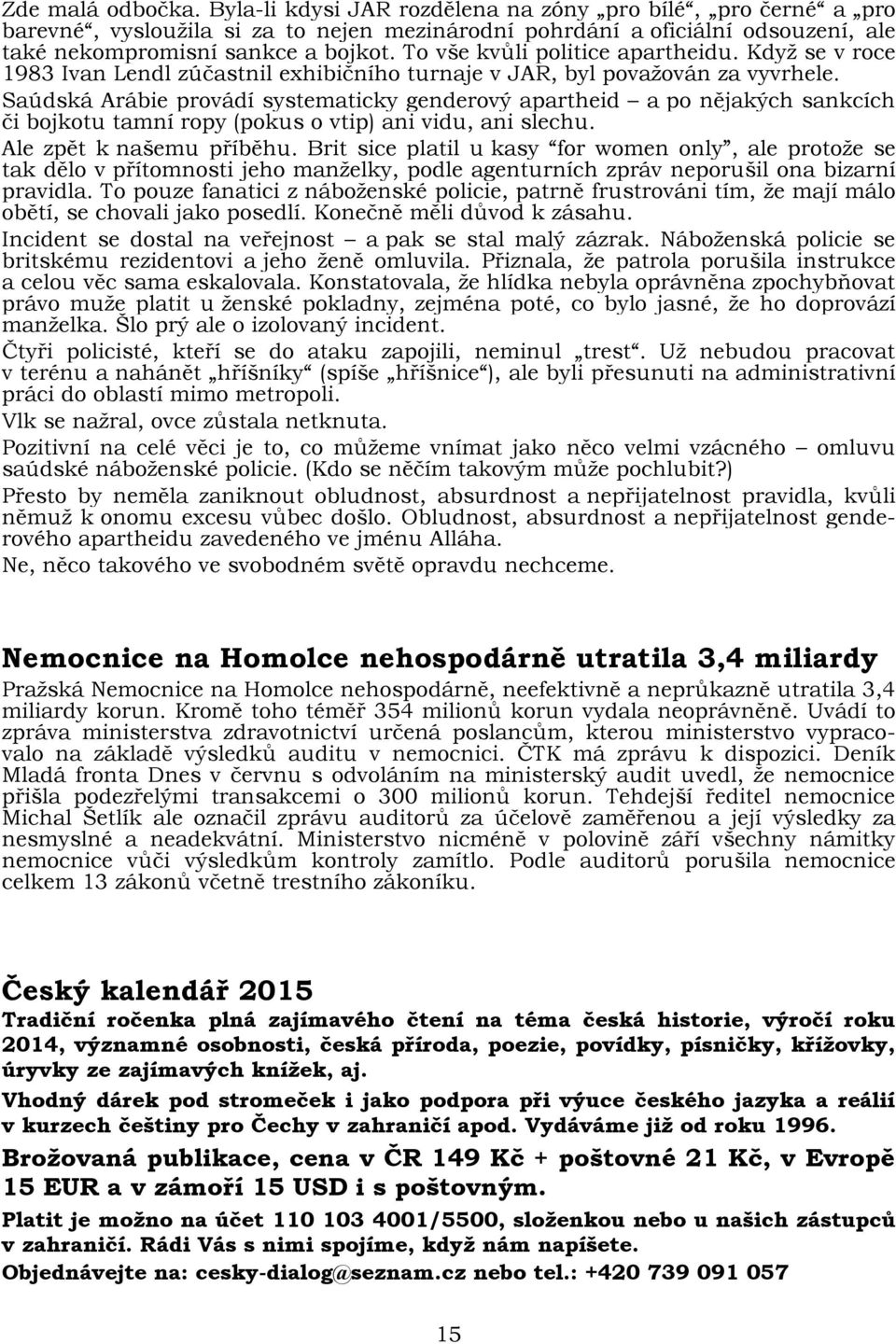 Saúdská Arábie provádí systematicky genderový apartheid a po nějakých sankcích či bojkotu tamní ropy (pokus o vtip) ani vidu, ani slechu. Ale zpět k našemu příběhu.