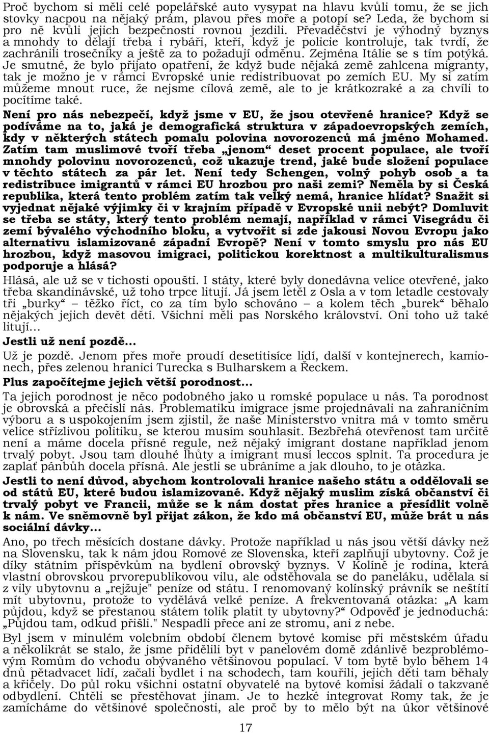 Převaděčství je výhodný byznys a mnohdy to dělají třeba i rybáři, kteří, když je policie kontroluje, tak tvrdí, že zachránili trosečníky a ještě za to požadují odměnu. Zejména Itálie se s tím potýká.