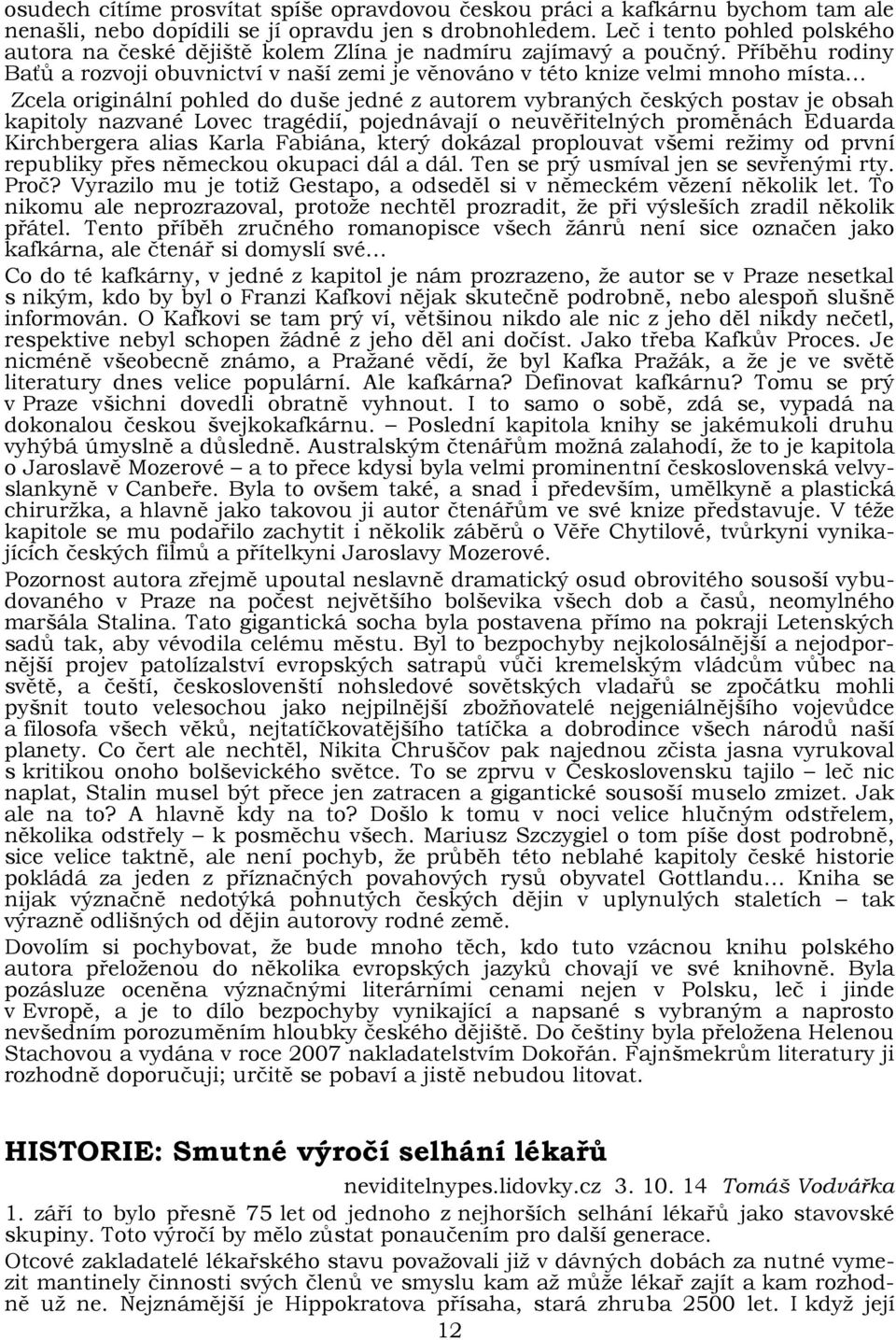 Příběhu rodiny Baťů a rozvoji obuvnictví v naší zemi je věnováno v této knize velmi mnoho místa Zcela originální pohled do duše jedné z autorem vybraných českých postav je obsah kapitoly nazvané