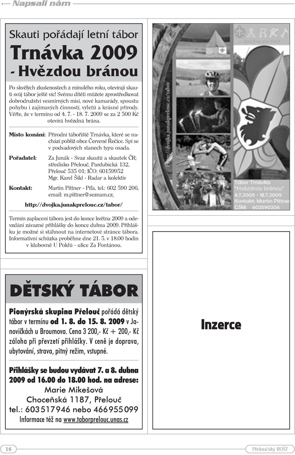 - 18. 7. 2009 se za 2 500 Kč otevírá hvězdná brána. Místo konání: Přírodní tábořiště Trnávka, které se nachází poblíž obce Červené Řečice. Spí se v podsadových stanech typu osada.