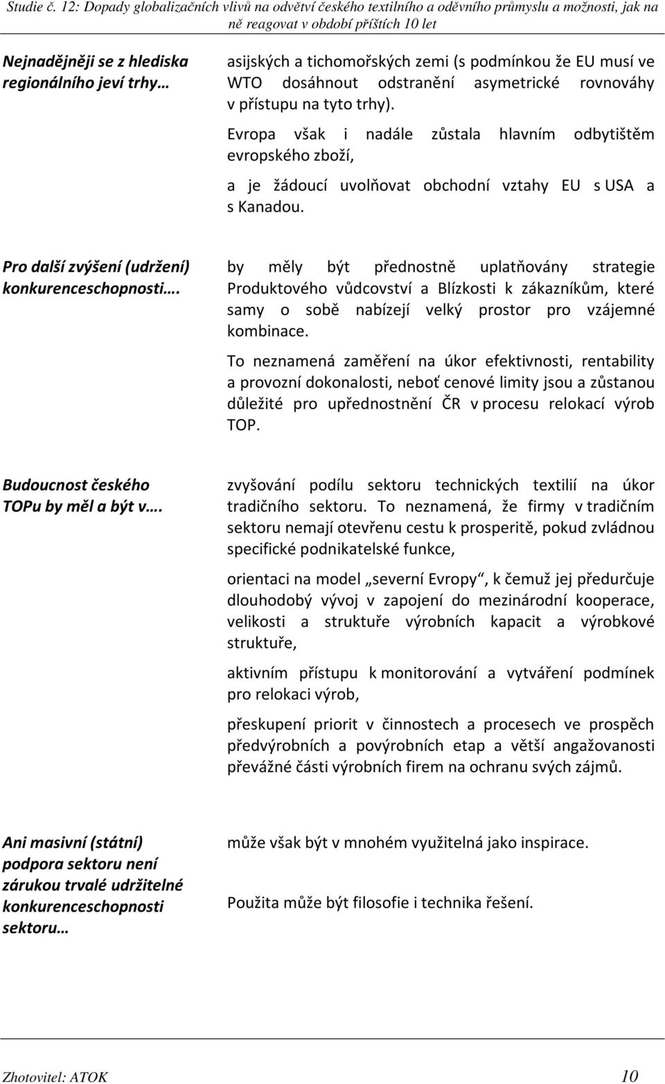 by měly být přednostně uplatňovány strategie Produktového vůdcovství a Blízkosti k zákazníkům, které samy o sobě nabízejí velký prostor pro vzájemné kombinace.