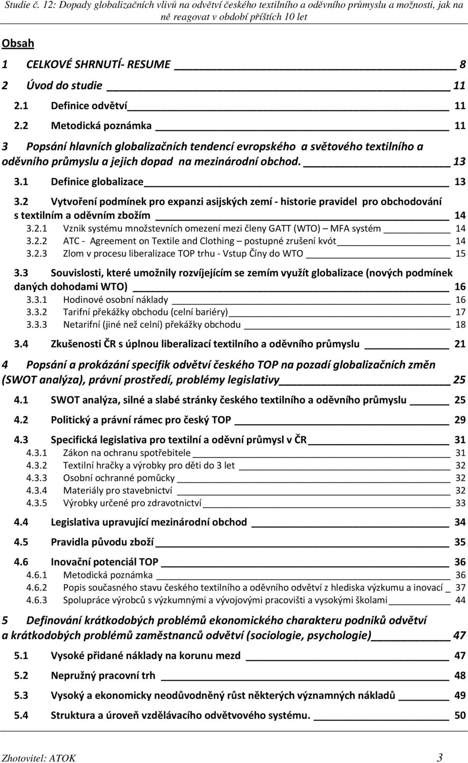 2 Vytvoření podmínek pro expanzi asijských zemí - historie pravidel pro obchodování s textilním a oděvním zbožím 14 3.2.1 Vznik systému množstevních omezení mezi členy GATT (WTO) MFA systém 14 3.2.2 ATC - Agreement on Textile and Clothing postupné zrušení kvót 14 3.