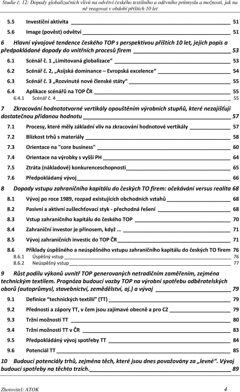 1 Procesy, které měly základní vliv na zkracování hodnotové vertikály 57 7.2 Blízkost trhů s materiály 58 7.3 Orientace na "core business" 60 7.4 Orientace na výrobky s vyšší PH 64 7.