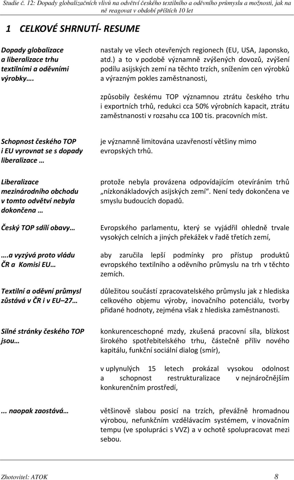 exportních trhů, redukci cca 50% výrobních kapacit, ztrátu zaměstnanosti v rozsahu cca 100 tis. pracovních míst.