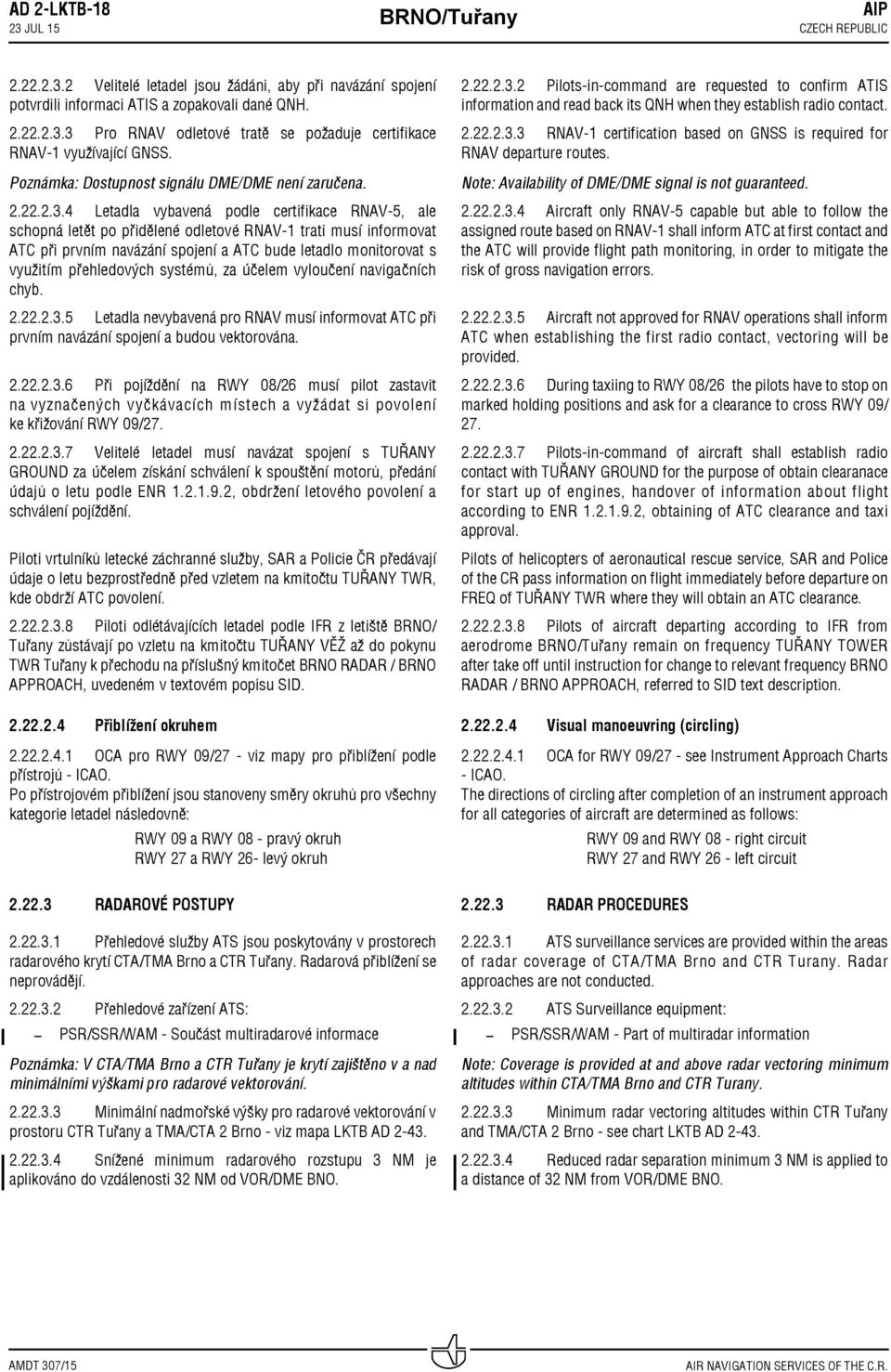 4 Letadla vybavená podle certifikace RNAV 5, ale schopná letět po přidělené odletové RNAV 1 trati musí informovat ATC při prvním navázání spojení a ATC bude letadlo monitorovat s využitím