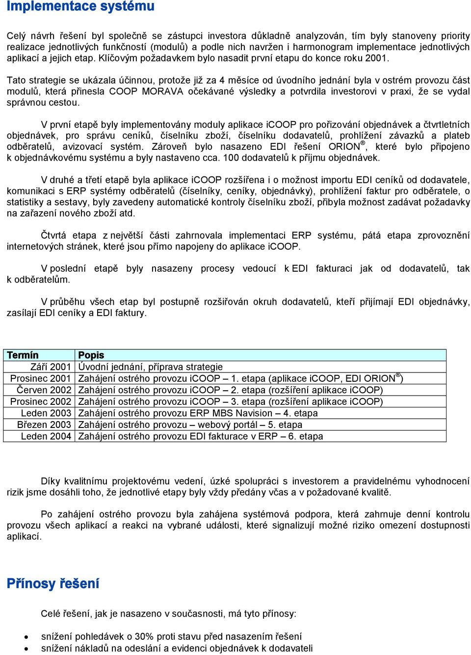 Tato strategie se ukázala účinnou, protože již za 4 měsíce od úvodního jednání byla v ostrém provozu část modulů, která přinesla COOP MORAVA očekávané výsledky a potvrdila investorovi v praxi, že se