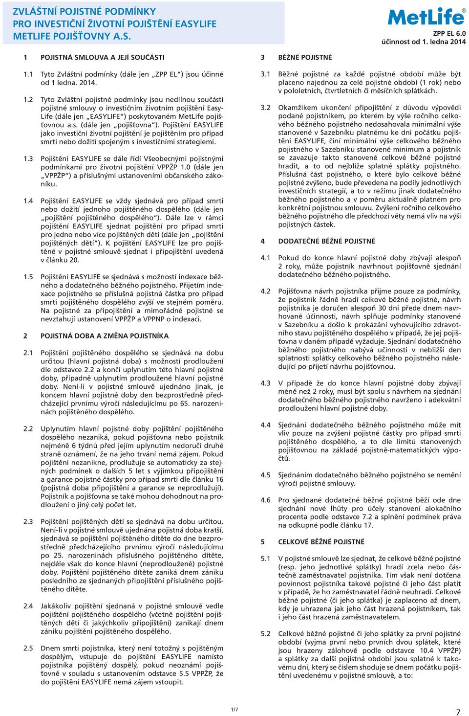 ledna. 2014. 1.2 Tyto Zvláštní pojistné podmínky jsou nedílnou součástí pojistné smlouvy o investičním životním pojištění Easy- Life (dále jen EASYLIFE ) poskytovaném MetLife pojišťovnou a.s. (dále jen pojišťovna ).