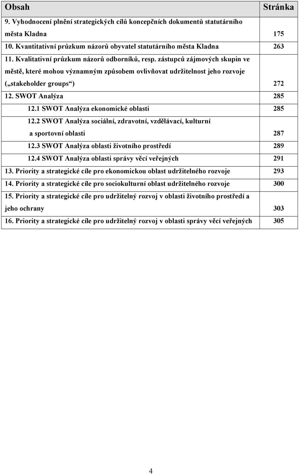 1 SWOT Analýza ekonomické oblasti 285 12.2 SWOT Analýza sociální, zdravotní, vzdělávací, kulturní a sportovní oblasti 287 12.3 SWOT Analýza oblasti životního prostředí 289 12.