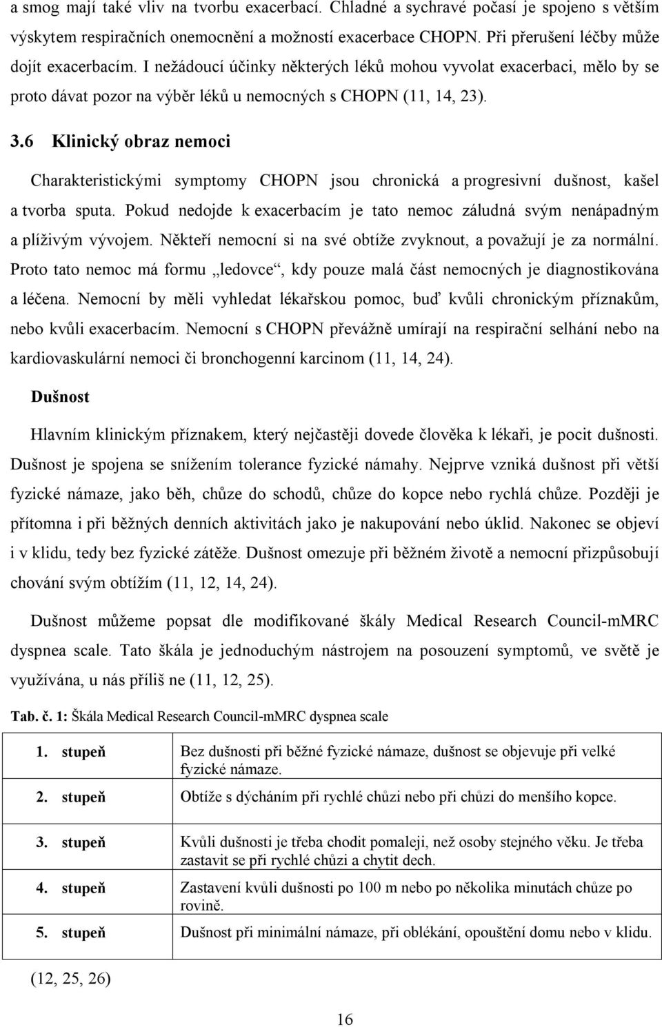 6 Klinický obraz nemoci Charakteristickými symptomy CHOPN jsou chronická a progresivní dušnost, kašel a tvorba sputa.