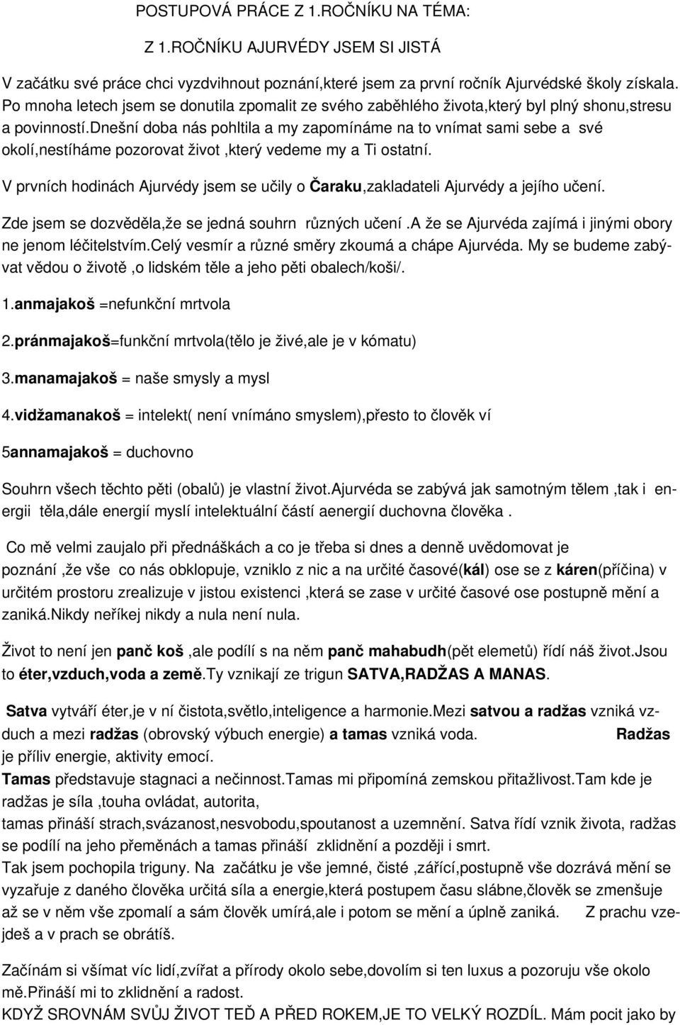 dnešní doba nás pohltila a my zapomínáme na to vnímat sami sebe a své okolí,nestíháme pozorovat život,který vedeme my a Ti ostatní.