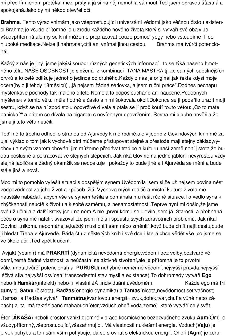 je všudypřítomná,ale my se k ní můžeme propracovat pouze pomocí yogy nebo vstoupíme li do hluboké meditace.nelze ji nahmatat,cítit ani vnímat jinou cestou. Brahma má tvůrčí potencionál.
