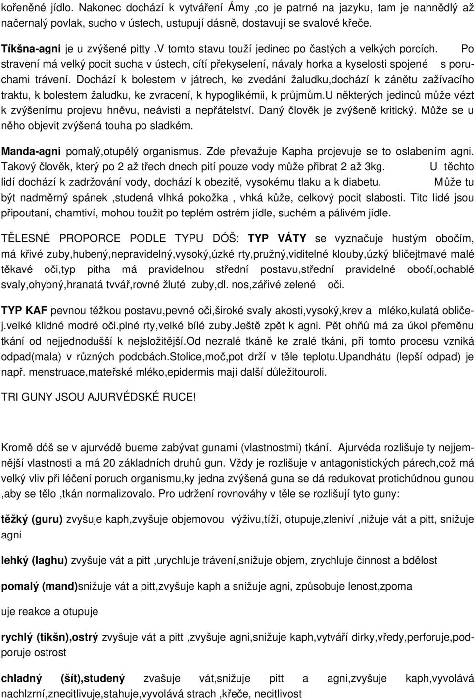 Dochází k bolestem v játrech, ke zvedání žaludku,dochází k zánětu zažívacího traktu, k bolestem žaludku, ke zvracení, k hypoglikémii, k průjmům.