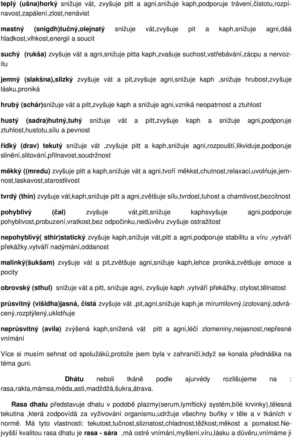 agni,snižuje kaph,snižuje hrubost,zvyšuje lásku,proniká hrubý (schár)snižuje vát a pitt,zvyšuje kaph a snižuje agni,vzniká neopatrnost a ztuhlost hustý (sadra)hutný,tuhý snižuje vát a pitt,zvyšuje