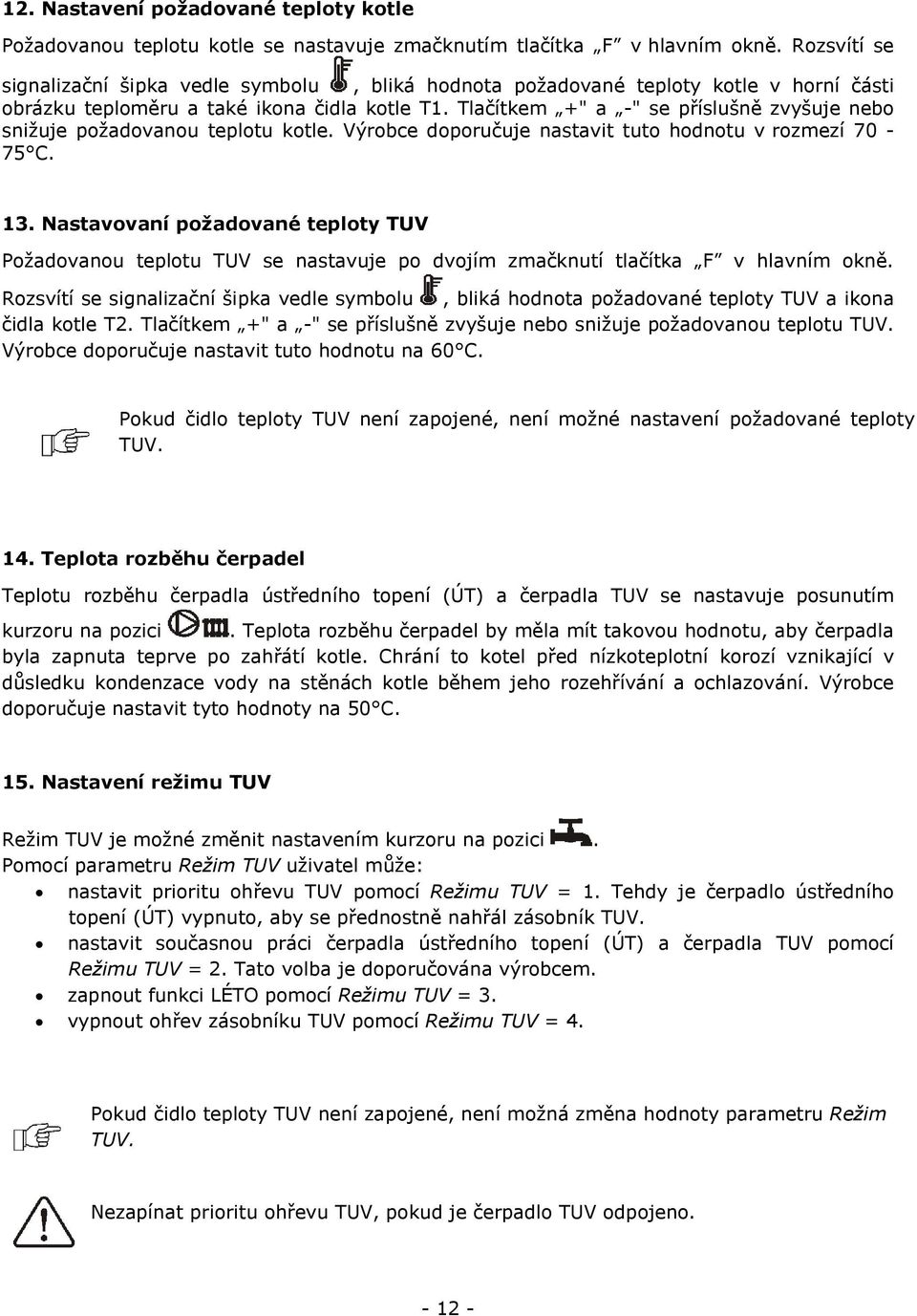 Tlačítkem +" a -" se příslušně zvyšuje nebo snižuje požadovanou teplotu kotle. Výrobce doporučuje nastavit tuto hodnotu v rozmezí 70-75 C. 13.