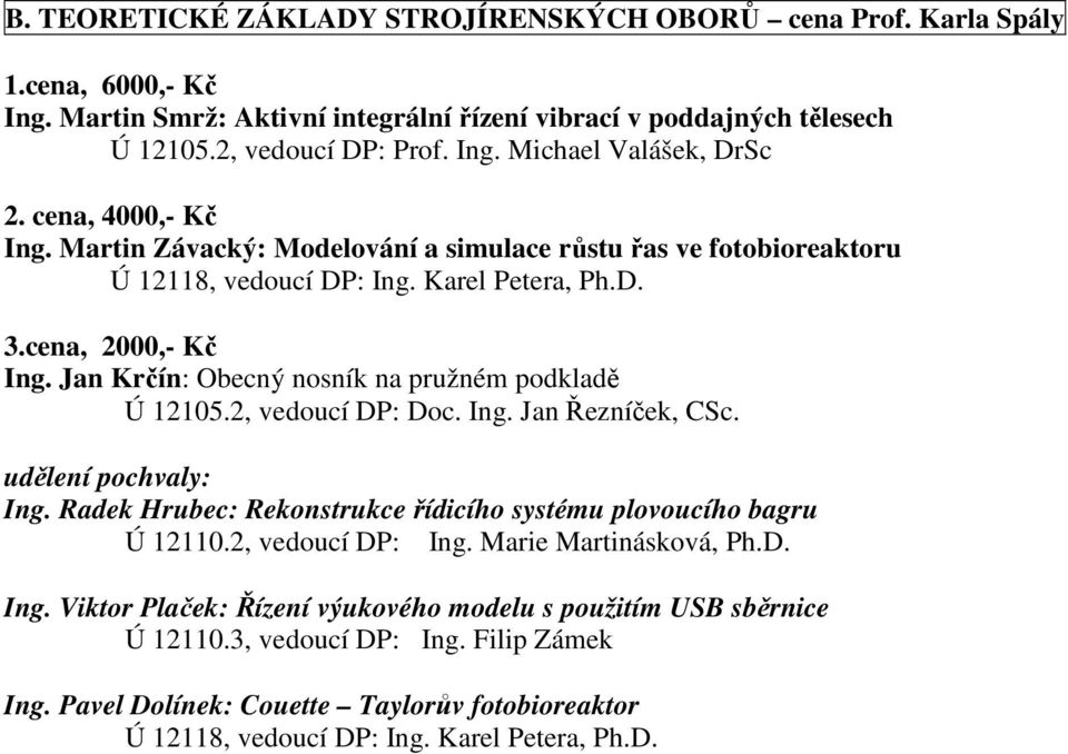 2, vedoucí DP: Doc. Ing. Jan Řezníček, CSc. Ing. Radek Hrubec: Rekonstrukce řídicího systému plovoucího bagru Ú 12110.2, vedoucí DP: Ing. Marie Martinásková, Ph.D. Ing. Viktor Plaček: Řízení výukového modelu s použitím USB sběrnice Ú 12110.