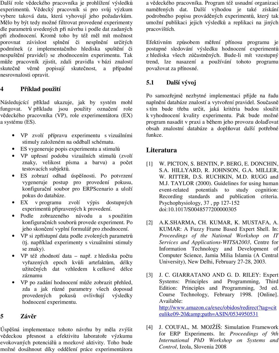 Kromě toho by též měl mít možnost porovnat závislost splnění či nesplnění určitých podmínek (z implementačního hlediska spuštění či nespuštění pravidel) se zhodnocením experimentu.