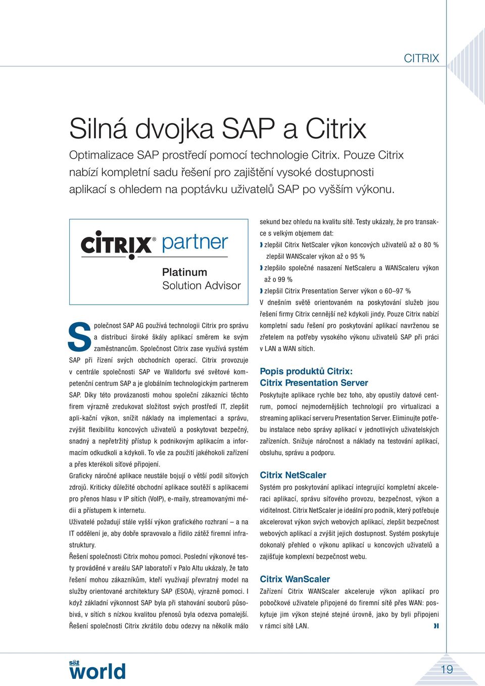 Společnost SAP AG používá technologii Citrix pro správu a distribuci široké škály aplikací směrem ke svým zamě stnancům. Společnost Citrix zase využívá systém SAP při řízení svých obchodních operací.