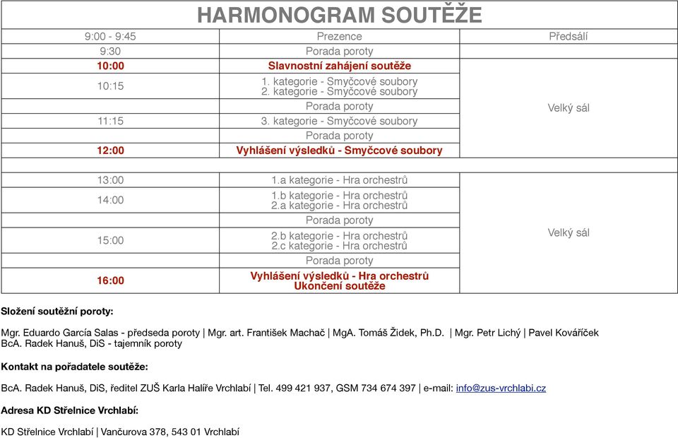 b kategorie - Hra orchestrů 2.c kategorie - Hra orchestrů Vyhlášení výsledků - Hra orchestrů Ukončení soutěže Velký sál Složení soutěžní poroty: Mgr. Eduardo García Salas - předseda poroty Mgr. art.