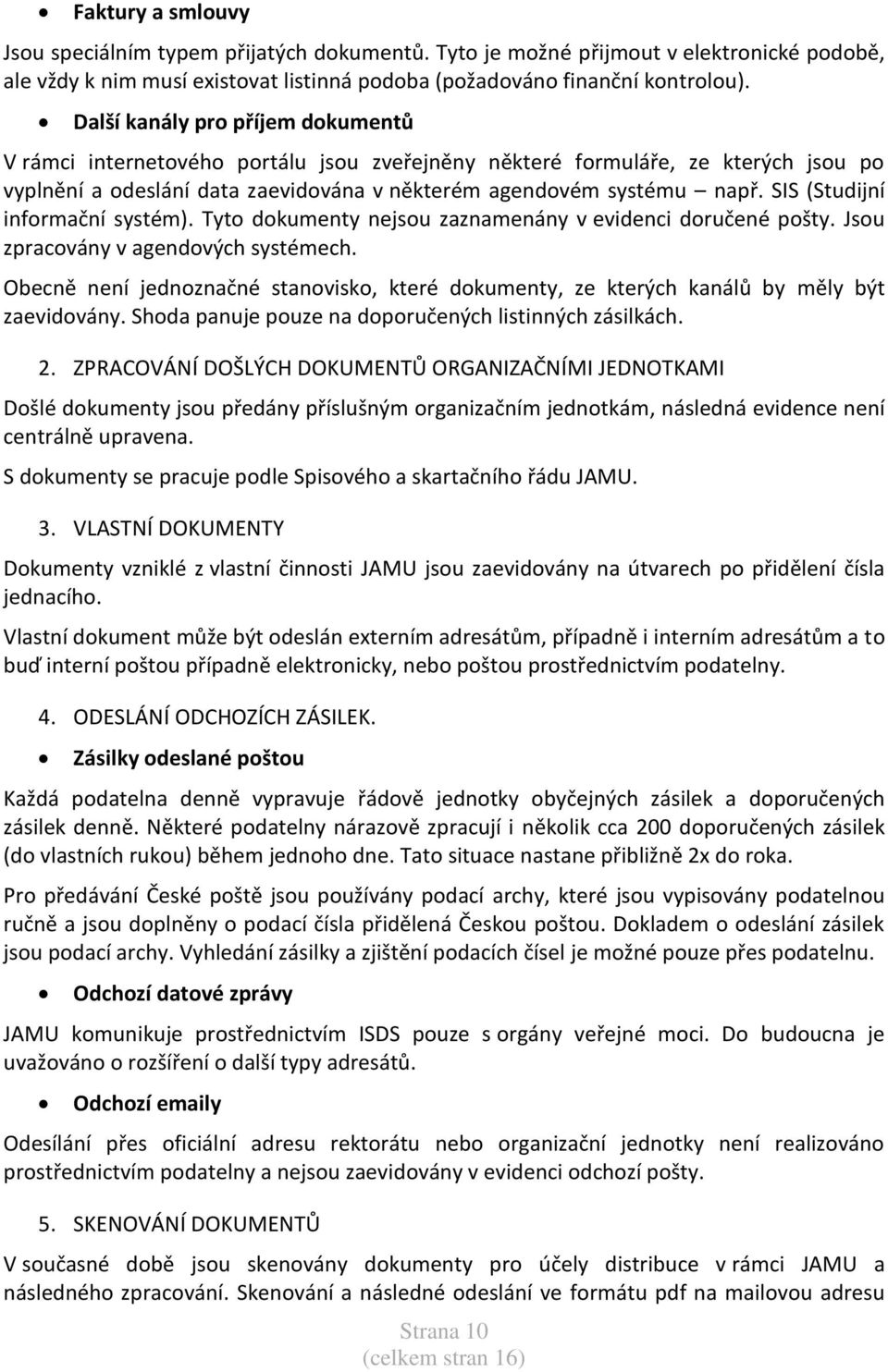 SIS (Studijní informační systém). Tyto dokumenty nejsou zaznamenány v evidenci doručené pošty. Jsou zpracovány v agendových systémech.