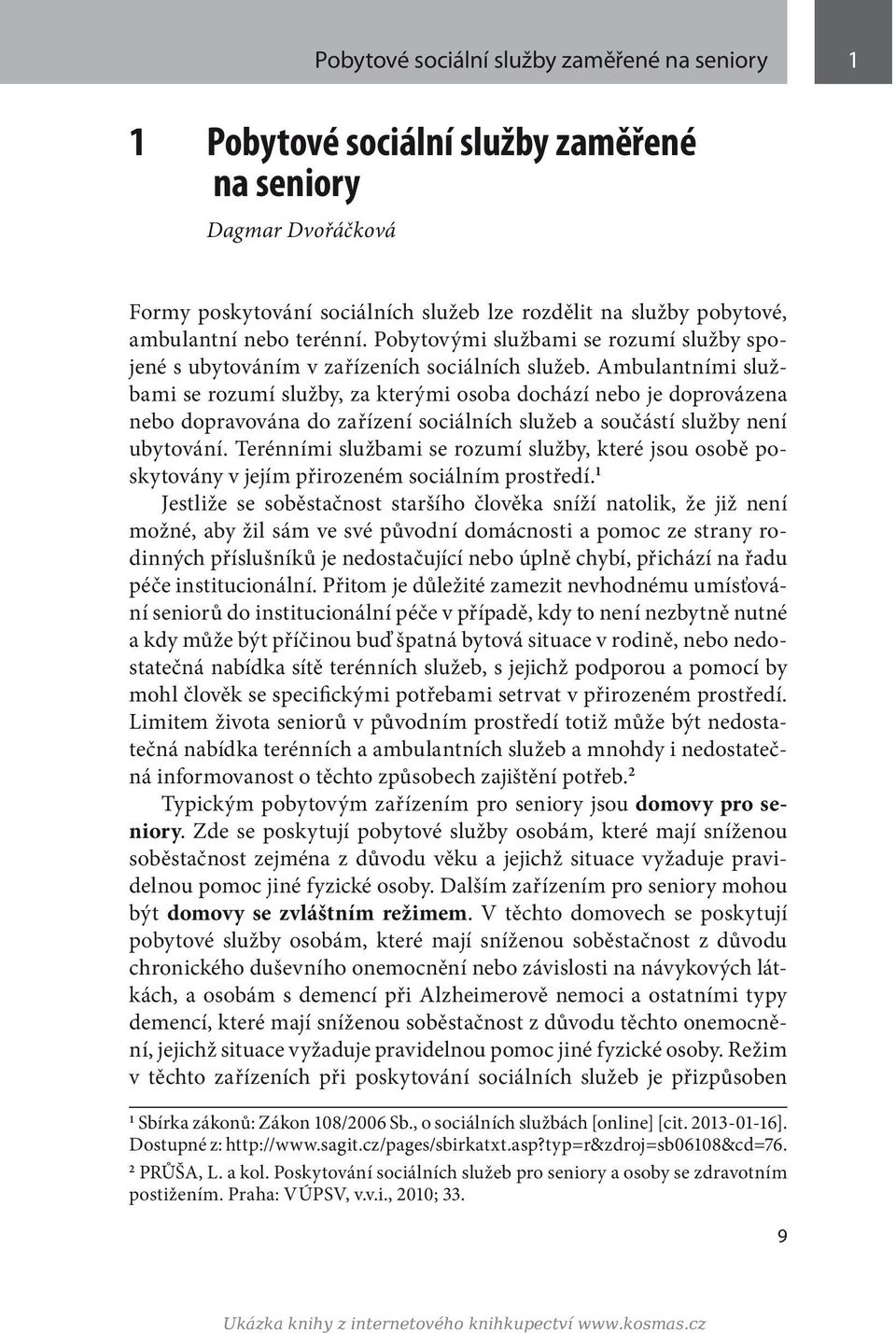 Ambulantními službami se rozumí služby, za kterými osoba dochází nebo je doprovázena nebo dopravována do zařízení sociálních služeb a součástí služby není ubytování.