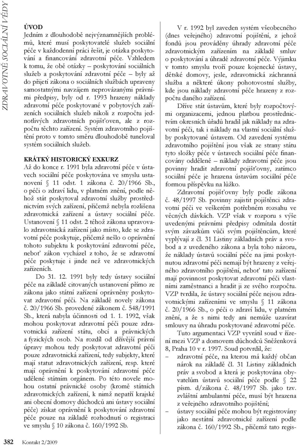 předpisy, byly od r. 1993 hrazeny náklady zdravotní péče poskytované v pobytových zařízeních sociálních služeb nikoli z rozpočtu jednotlivých zdravotních pojišťoven, ale z rozpočtu těchto zařízení.